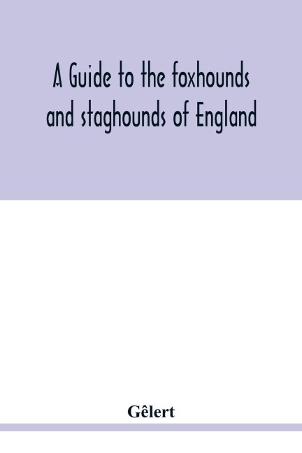 A guide to the foxhounds and staghounds of England: to which are added, The otter-hounds and harriers of several counties