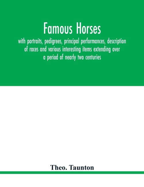 Famous horses, with portraits, pedigrees, principal performances, description of races and various interesting items extending over a period of nearly two centuries