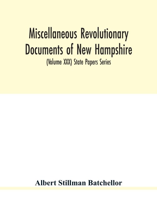 Miscellaneous revolutionary documents of New Hampshire, including the association test, the pension rolls, and other important papers. (Volume XXX) State Papers Series