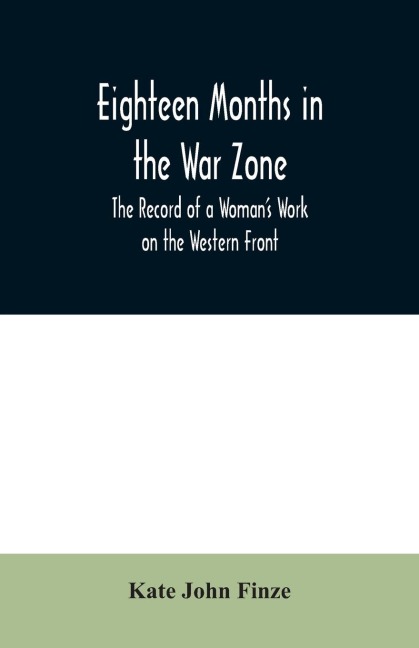 Eighteen Months in the War Zone The Record of a Womans Work on the Western Front