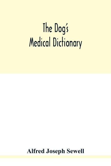 The dogs medical dictionary: an encyclopaedia of the diseases, their diagnosis & treatment, and the physical development of the dog