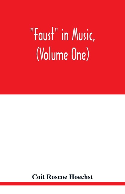 Faust in music, (Volume One) The Faust-Theme in Dramatic Music A study of the Operas, Music-Dream and Cantatas in the Faust-Theme