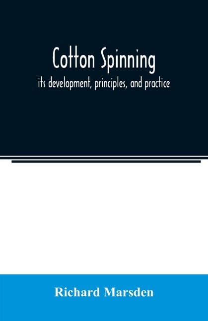 Cotton spinning: its development, principles, and practice