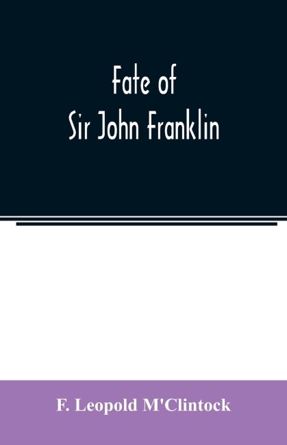 Fate of Sir John Franklin: the voyage of the Fox in the Arctic seas in search of Franklin and his companions