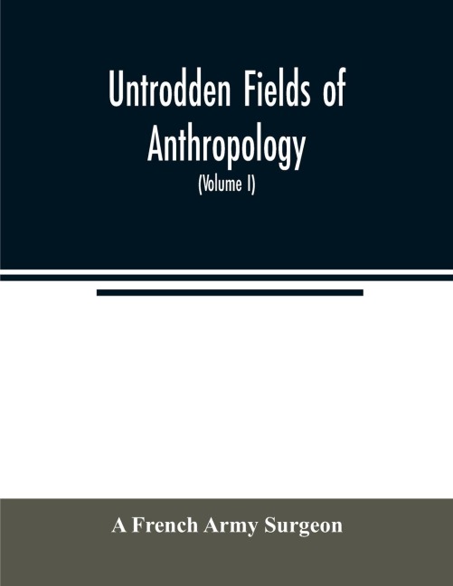 Untrodden fields of anthropology: observations on the esoteric manners and customs of semi-civilized peoples : being a record of thirty years experience in Asia, Africa, America and Oceania (Volume I)