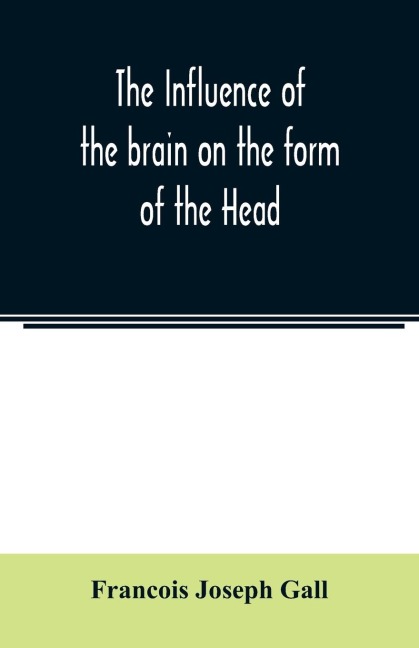 The Influence of the brain on the form of the Head; The Difficulties and Means of Determining the Fundamental Qualities and faculties, and of Discovering the seat of their organs: Exposition of the fundamental Qualities and Faculties, and their seat, or O