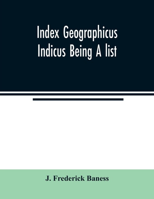 Index Geographicus Indicus Being A list, Alphabetically Arranged of the principal places in her Imperial Majestys Indian Empire with notes and Statements Statistical, Political, and Descriptive, of the Several Provinces and Administrations of the Empire,