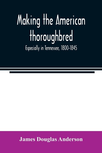 Making the American thoroughbred: especially in Tennessee, 1800-1845
