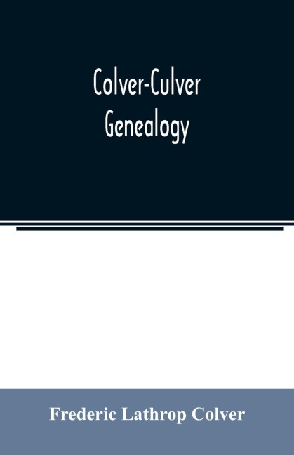 Colver-Culver genealogy; descendants of Edward Colver of Boston, Dedham, and Roxbury, Massachusetts, and New London, and Mystic, Connecticut