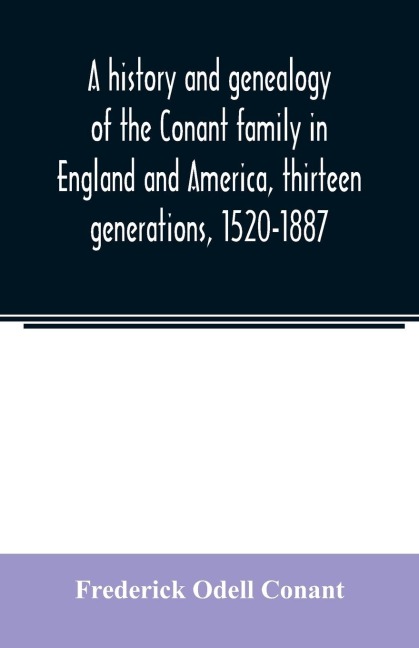A history and genealogy of the Conant family in England and America, thirteen generations, 1520-1887: containing also some genealogical notes on the Connet, Connett and Connit families