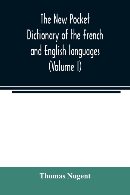 The new pocket dictionary of the French and English languages: containing all words of general use and authorized by the best of writers (Volume I)