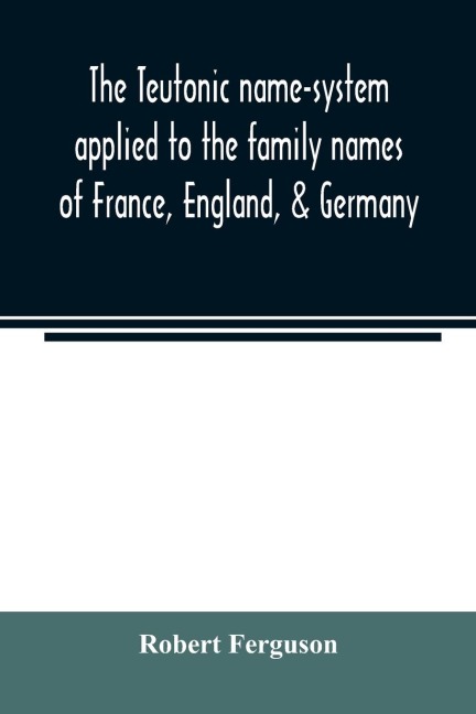 The Teutonic name-system applied to the family names of France, England, & Germany
