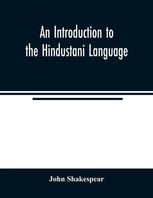 An Introduction to the Hindustani Language: Comprising a Grammar and A Vocabulary, English and Hindustani; Also Short Sentences and Dialogues; Short Stories in Persian and Nagari Characters, with some Grammatical Analysis; Hindustani Composition, or Facil