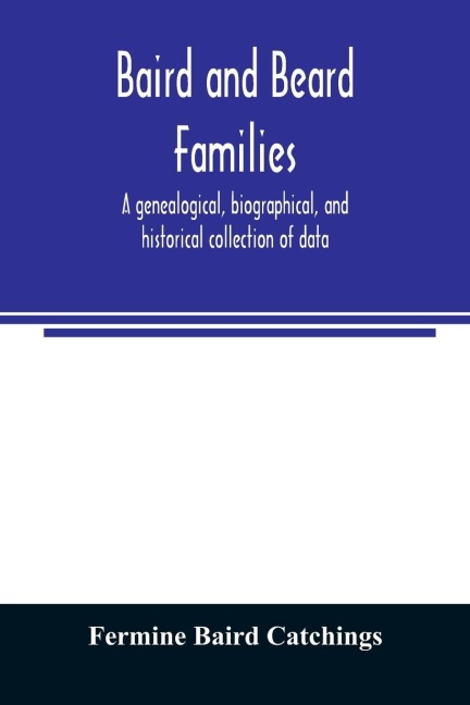 Baird and Beard families: a genealogical, biographical, and historical collection of data