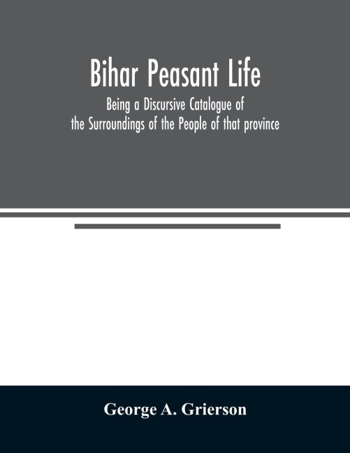 Bih¿r Peasant Life: Being a Discursive Catalogue of the Surroundings of the People of that province
