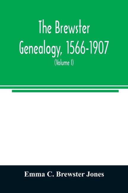 The Brewster genealogy, 1566-1907; a record of the descendants of William Brewster of the Mayflower. ruling elder of the Pilgrim church which founded Plymouth colony in 1620 (Volume I)