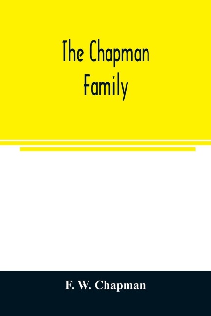 The Chapman family: or The descendants of Robert Chapman, one of the first settlers of Say-brook, Conn., with genealogical notes of William Chapman, who settled in New London, Conn.; Edward Chapman, who settled at Windsor, Conn.; John Chapman, of Stoningt