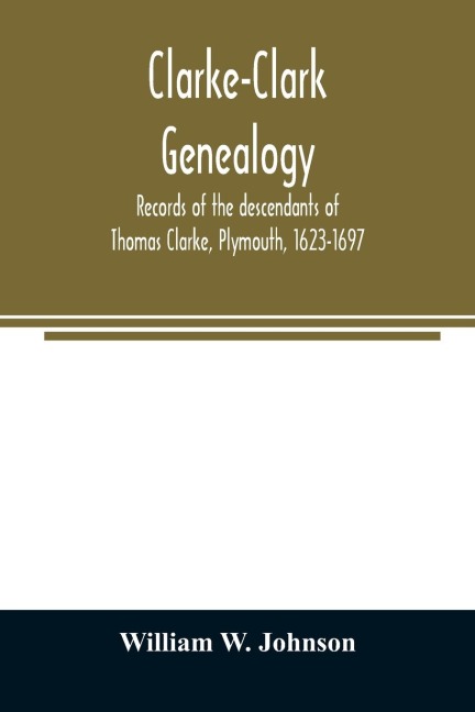 Clarke-Clark genealogy: records of the descendants of Thomas Clarke, Plymouth, 1623-1697