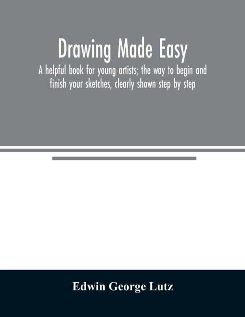 Drawing made easy: a helpful book for young artists; the way to begin and finish your sketches, clearly shown step by step