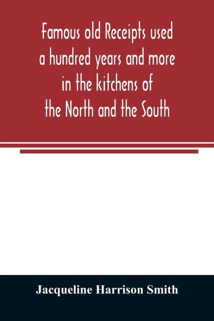 Famous old receipts used a hundred years and more in the kitchens of the North and the South