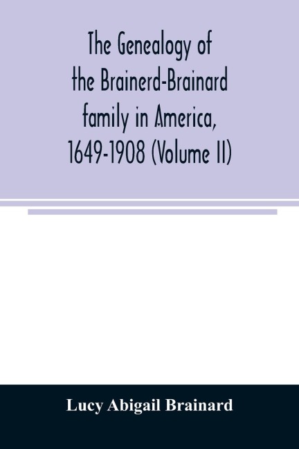 The genealogy of the Brainerd-Brainard family in America, 1649-1908 (Volume II)