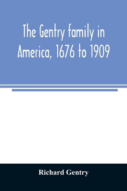 The Gentry family in America, 1676 to 1909: including notes on the following families related to the Gentrys : Claiborne, Harris, Hawkins, Robinson, Smith, Wyatt, Sharp, Fulkerson, Butler, Bush, Blythe, Pabody, Noble, Haggard, and Tindall