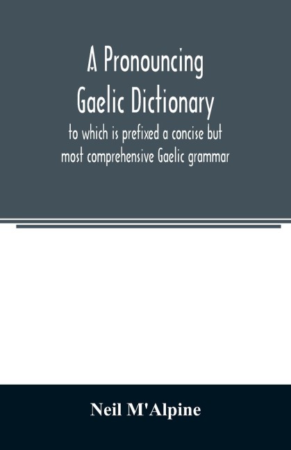 A pronouncing Gaelic dictionary: to which is prefixed a concise but most comprehensive Gaelic grammar