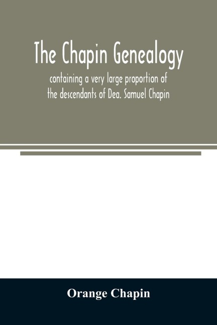 The Chapin genealogy: containing a very large proportion of the descendants of Dea. Samuel Chapin, who settled in Springfield, Mass. in 1642