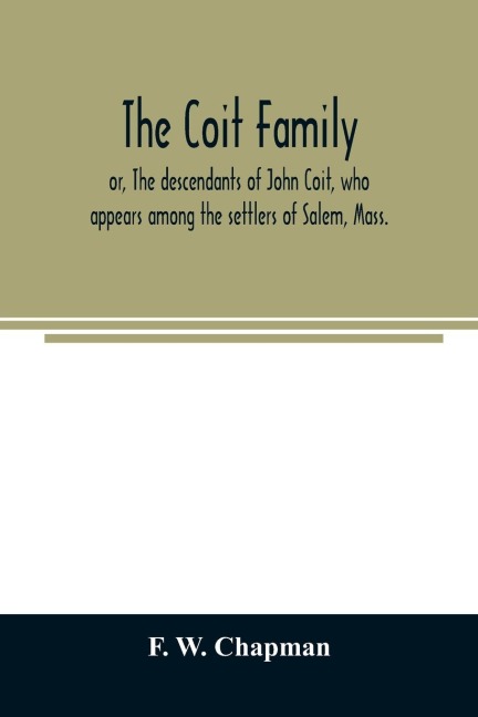 The Coit family; or, The descendants of John Coit, who appears among the settlers of Salem, Mass., in 1638, at Gloucester in 1644, and at New London, Conn., in 1650