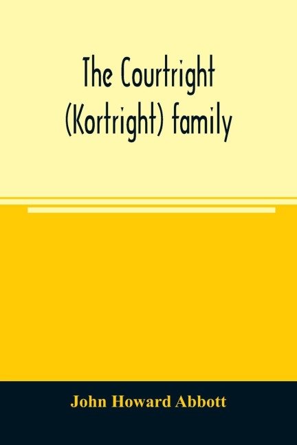 The Courtright (Kortright) family: descendants of Bastian Van Kortryk, a native of Belgium who emigrated to Holland about 1615