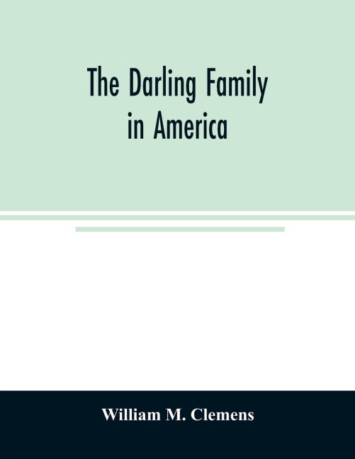 The Darling family in America: being an account of the founders and first colonial families, an official list of the heads of families of the name Darling, resident in the United States in 1790, and a bibliography