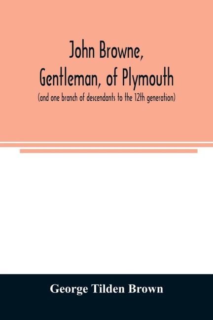 John Browne, gentleman, of Plymouth, (and one branch of descendants to the 12th generation) assistant, commissioner, magistrate, pioneer in New England colonial life