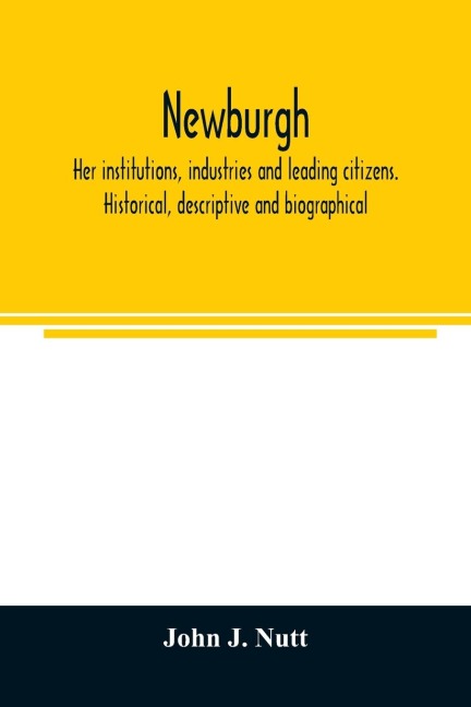 Newburgh; her institutions, industries and leading citizens. Historical, descriptive and biographical