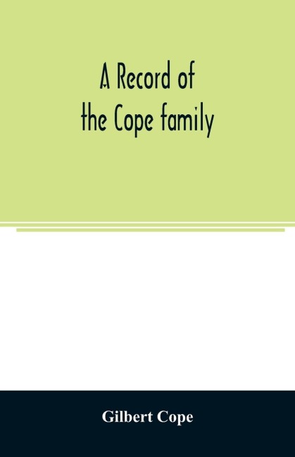 A record of the Cope family. As established in America, by Oliver Cope, who came from England to Pennsylvania, about the year 1682, with the residences, dates of births, deaths and marriages of his descendants as far as ascertained