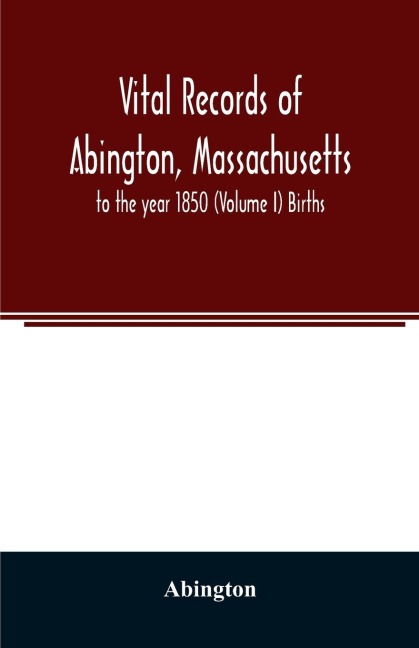 Vital records of Abington, Massachusetts: to the year 1850 (Volume I) Births