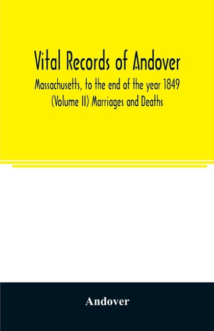 Vital records of Andover, Massachusetts, to the end of the year 1849 (Volume II) Marriages and Deaths