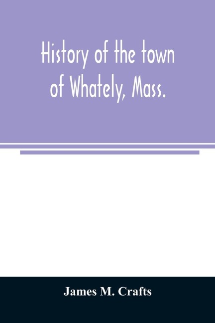 History of the town of Whately, Mass., including a narrative of leading events from the first planting of Hatfield: 1661-1899