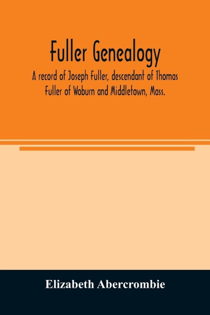 Fuller genealogy; a record of Joseph Fuller, descendant of Thomas Fuller of Woburn and Middletown, Mass.