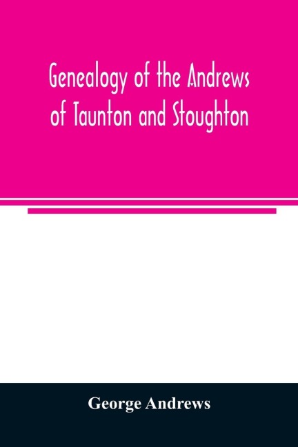 Genealogy of the Andrews of Taunton and Stoughton, Mass., descendants of John and Hannah Andrews, of Boston, Massachusetts, 1656 to 1886