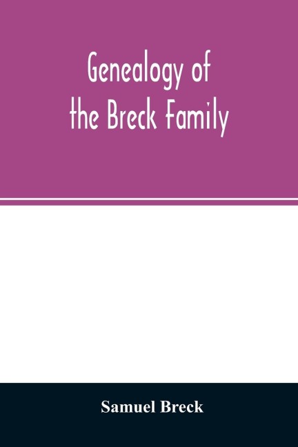 Genealogy of the Breck family: descended from Edward of Dorchester and his brothers in America : with an appendix of additional biographical and historical matter, obituary notices, letters, etc., and armorial bearings : and a complete index