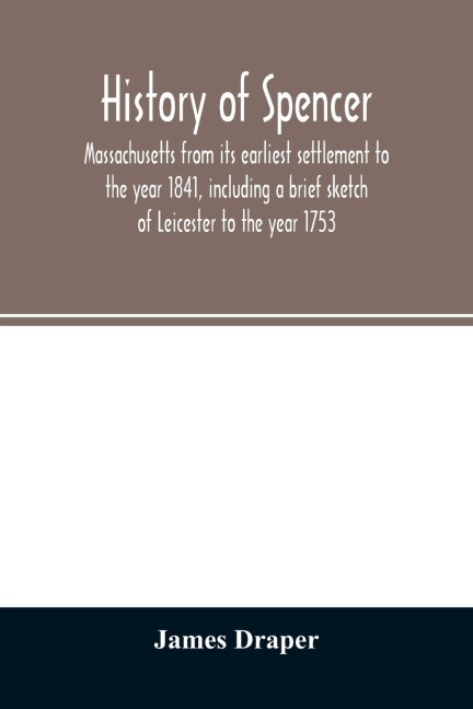 History of Spencer, Massachusetts from its earliest settlement to the year 1841, including a brief sketch of Leicester to the year 1753