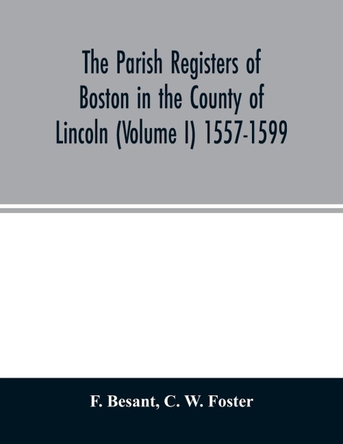 The parish registers of Boston in the County of Lincoln (Volume I) 1557-1599