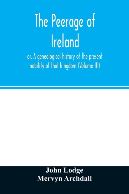 The peerage of Ireland: or, A genealogical history of the present nobility of that kingdom (Volume III)