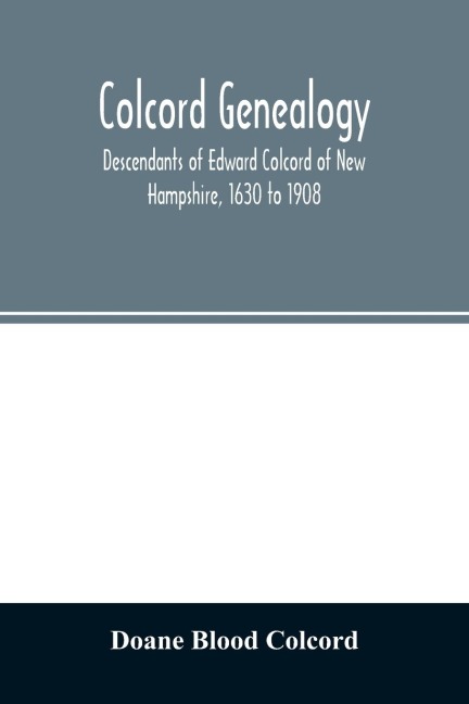 Colcord genealogy. Descendants of Edward Colcord of New Hampshire, 1630 to 1908