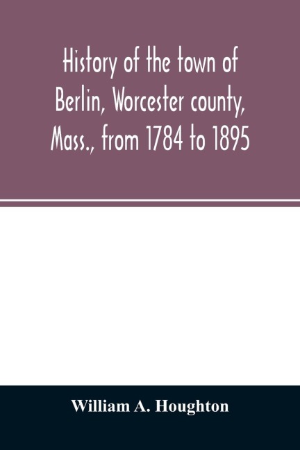 History of the town of Berlin, Worcester county, Mass., from 1784 to 1895
