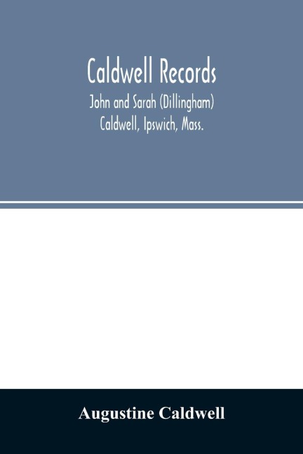 Caldwell records: John and Sarah (Dillingham) Caldwell, Ipswich, Mass., and their descendants, sketches of families connected with them by marriage, brief notices of other Caldwell families