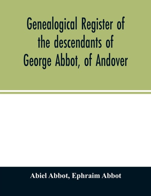 Genealogical register of the descendants of George Abbot, of Andover: George Abbot, of Rowley; Thomas Abbot, of Andover; Arthur Abbot, of Ipswich; Robert Abbot, of Branford, Ct.--and George Abbot, of Norwalk, Ct.
