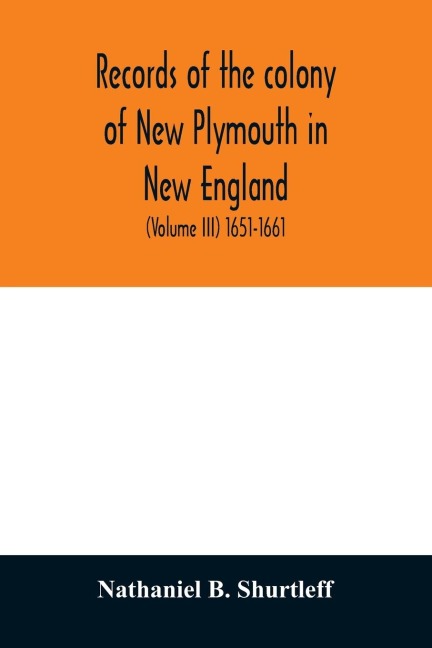 Records of the colony of New Plymouth in New England: printed by order of the legislature of the Commonwealth of Massachusetts (Volume III) 1651-1661
