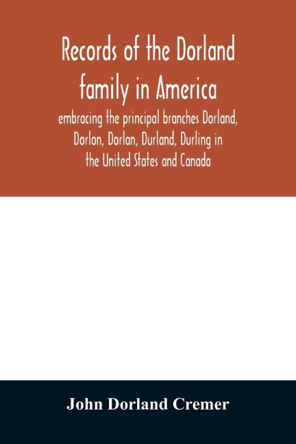 Records of the Dorland family in America embracing the principal branches Dorland, Dorlon, Dorlan, Durland, Durling in the United States and Canada, sprung from Jan Gerreste Dorlandt, Holland emigrant, 1652, and Lambert Janse Dorlandt, Holland emigrant, 1
