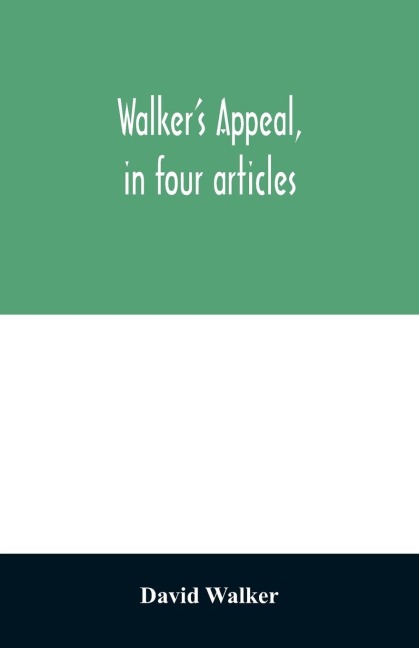Walkers appeal, in four articles,: together with a preamble to the colored citizens of the world, but in particular and very expressly to those of the United States of America. Written in Boston, in the state of Massachusetts, Sept. 28th, 1829